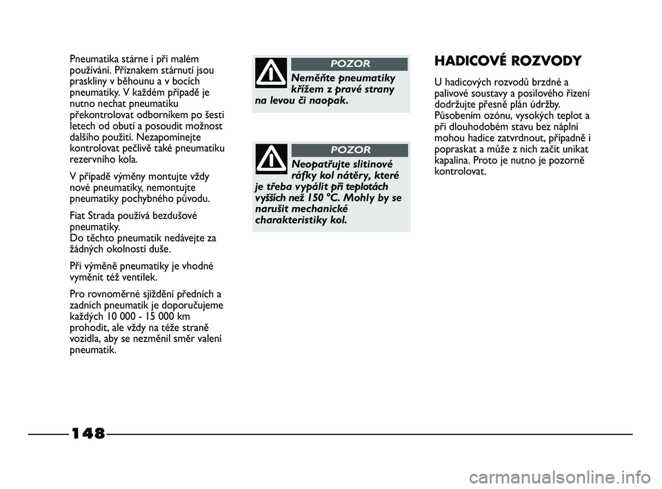 FIAT STRADA 2014  Návod k použití a údržbě (in Czech) 148
Pneumatika stárne i při malém
používání. Příznakem stárnutí jsou
praskliny v běhounu a v bocích
pneumatiky. V každém případě je
nutno nechat pneumatiku
překontrolovat odborníke