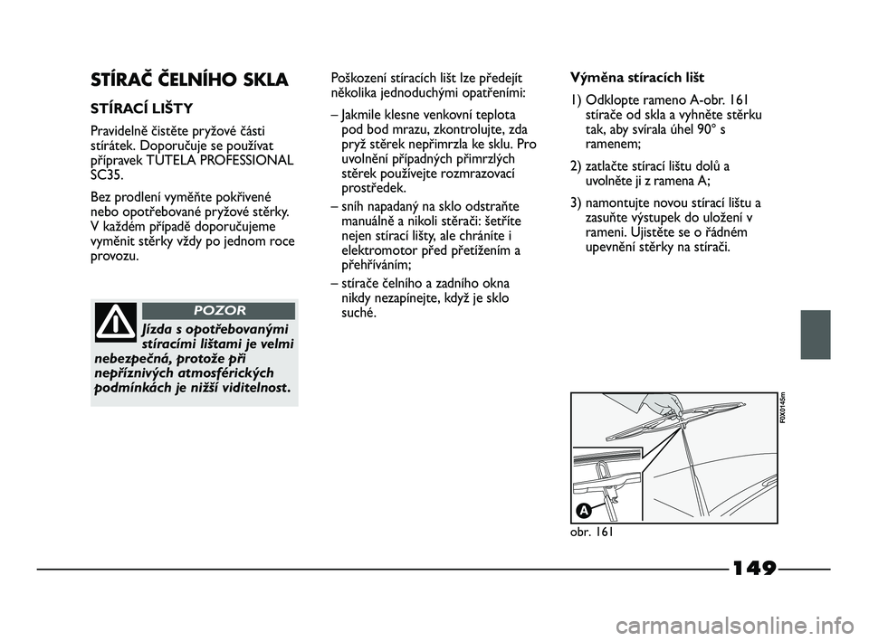 FIAT STRADA 2015  Návod k použití a údržbě (in Czech) 149
STÍRAČ ČELNÍHO SKLA
STÍRACÍ LIŠTY
Pravidelně čistěte pryžové části
stírátek. Doporučuje se používat
přípravek TUTELA PROFESSIONAL
SC35.
Bez prodlení vyměňte pokřivené
neb