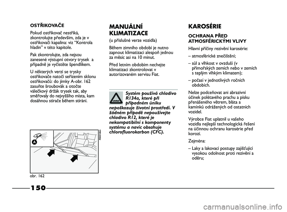 FIAT STRADA 2015 Návod k použití a údržbě (in Czech) 150
MANUÁLNÍ
KLIMATIZACE
(u příslušné verze vozidla)
Během zimního období je nutno
zapnout klimatizaci alespoň jednou
za měsíc asi na 10 minut.
Před letním obdobím nechejte
klimatizaci FIAT STRADA 2015 Návod k použití a údržbě (in Czech) 150
MANUÁLNÍ
KLIMATIZACE
(u příslušné verze vozidla)
Během zimního období je nutno
zapnout klimatizaci alespoň jednou
za měsíc asi na 10 minut.
Před letním obdobím nechejte
klimatizaci