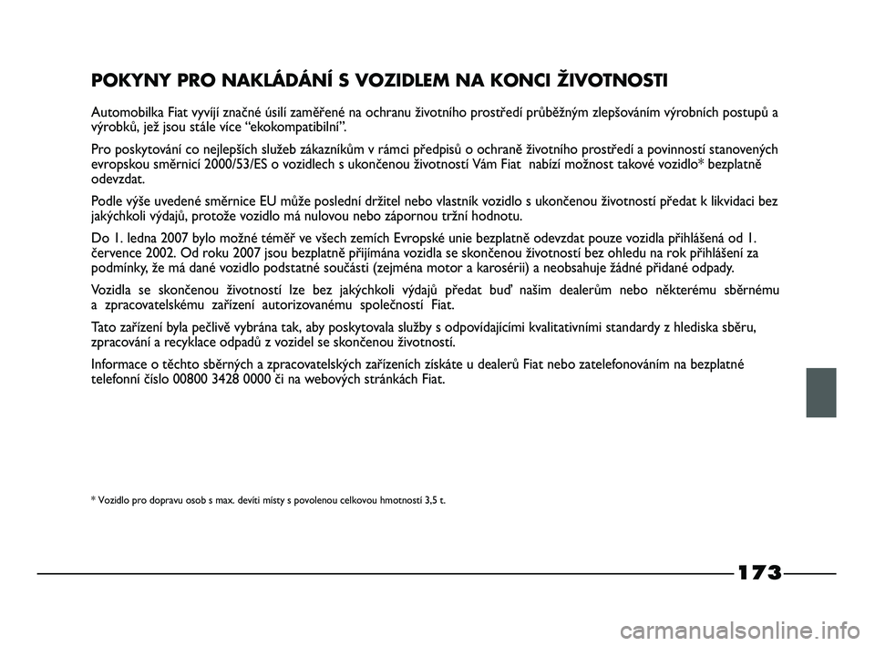 FIAT STRADA 2015 Návod k použití a údržbě (in Czech) 173
POKYNY PRO NAKLÁDÁNÍ S VOZIDLEM NA KONCI ŽIVOTNOSTI
Automobilka Fiat vyvíjí značné úsilí zaměřené na ochranu životního prostředí průběžným zlepšováním výrobních postupů FIAT STRADA 2015 Návod k použití a údržbě (in Czech) 173
POKYNY PRO NAKLÁDÁNÍ S VOZIDLEM NA KONCI ŽIVOTNOSTI
Automobilka Fiat vyvíjí značné úsilí zaměřené na ochranu životního prostředí průběžným zlepšováním výrobních postupů