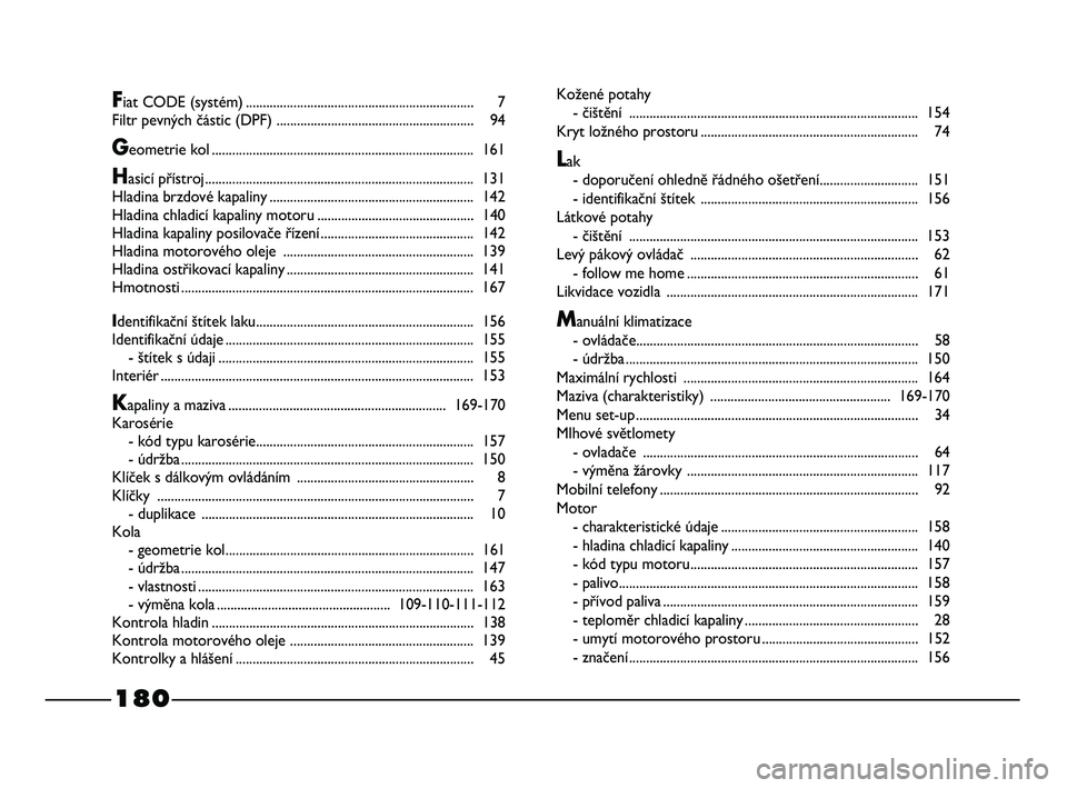 FIAT STRADA 2015  Návod k použití a údržbě (in Czech) 180
Fiat CODE (systém)................................................................... 7
Filtr pevných částic (DPF) ..........................................................94
Geometrie kol...