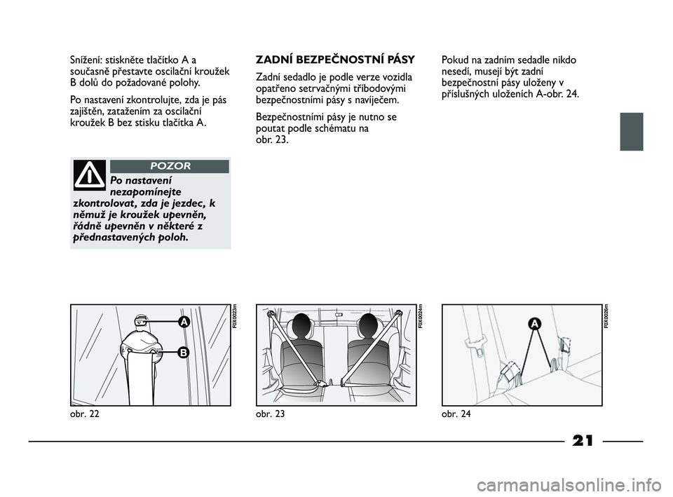 FIAT STRADA 2014  Návod k použití a údržbě (in Czech) 21
Snížení: stiskněte tlačítko A a
současně přestavte oscilační kroužek
B dolů do požadované polohy. 
Po nastavení zkontrolujte, zda je pás
zajištěn, zatažením za oscilační
krou