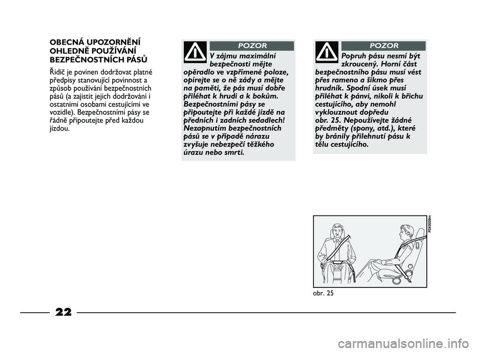 FIAT STRADA 2014  Návod k použití a údržbě (in Czech) 22
OBECNÁ UPOZORNĚNÍ
OHLEDNĚ POUŽÍVÁNÍ
BEZPEČNOSTNÍCH PÁSŮ
Řidič je povinen dodržovat platné
předpisy stanovující povinnost a
způsob používání bezpečnostních
pásů (a zajist