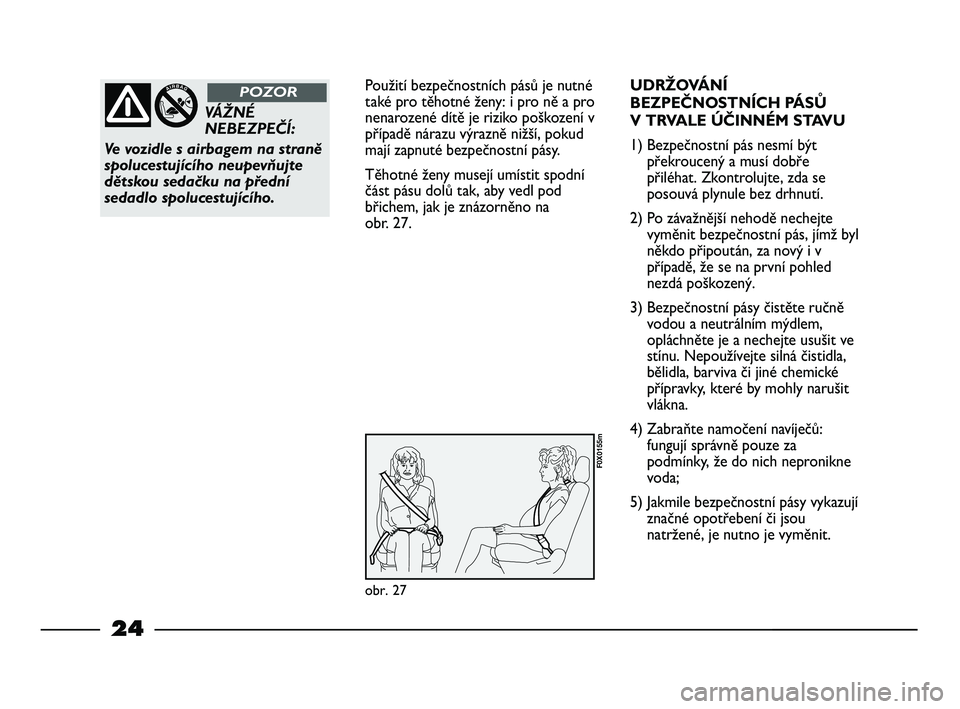 FIAT STRADA 2014  Návod k použití a údržbě (in Czech) 24
Použití bezpečnostních pásů je nutné
také pro těhotné ženy: i pro ně a pro
nenarozené dítě je riziko poškození v
případě nárazu výrazně nižší, pokud
mají zapnuté bezpeč