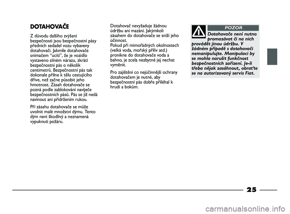 FIAT STRADA 2014  Návod k použití a údržbě (in Czech) 25
Dotahovač nevyžaduje žádnou
údržbu ani mazání. Jakýmkoli
zásahem do dotahovače se sníží jeho
účinnost. 
Pokud při mimořádných okolnostech
(velká voda, mořský příliv atd.)
p