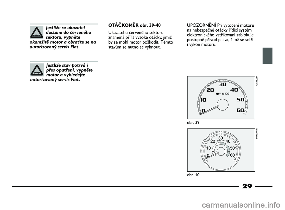 FIAT STRADA 2013 Návod k použití a údržbě (in Czech) 29
UPOZORNĚNÍ Při vytočení motoru
na nebezpečné otáčky řídicí systém
elektronického vstřikování zablokuje
postupně přívod paliva, čímž se sníží
i výkon motoru.
obr. 39
F0X03 FIAT STRADA 2013 Návod k použití a údržbě (in Czech) 29
UPOZORNĚNÍ Při vytočení motoru
na nebezpečné otáčky řídicí systém
elektronického vstřikování zablokuje
postupně přívod paliva, čímž se sníží
i výkon motoru.
obr. 39
F0X03