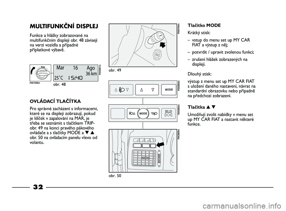 FIAT STRADA 2013  Návod k použití a údržbě (in Czech) 32
MULTIFUNKČNÍ DISPLEJ 
Funkce a hlášky zobrazované na
multifunkčním displeji obr. 48 závisejí
na verzi vozidla a případné
příplatkové výbavě.
obr. 49
F0X0154m
OVLÁDACÍ TLAČÍTKA
