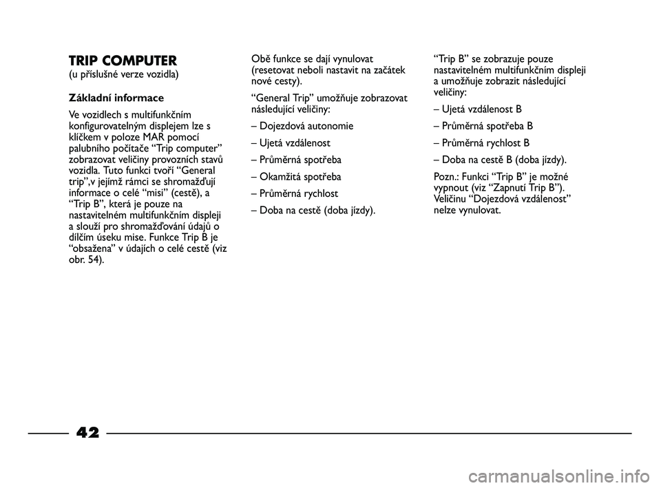 FIAT STRADA 2014  Návod k použití a údržbě (in Czech) 42
TRIP COMPUTER 
(u příslušné verze vozidla)
Základní informace
Ve vozidlech s multifunkčním
konfigurovatelným displejem lze s
klíčkem v poloze MAR pomocí
palubního počítače “Trip c