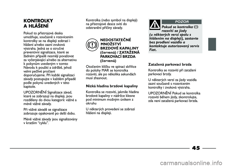 FIAT STRADA 2013 Návod k použití a údržbě (in Czech) NEDOSTATEČNÉ
MNOŽSTVÍ
BRZDOVÉ KAPALINY
(červená) / ZATAŽENÁ
PARKOVACÍ BRZDA
(červená)
Otočením klíčku ve spínací skříňce
do polohy MAR se kontrolka
rozsvítí, ale po několika se FIAT STRADA 2013 Návod k použití a údržbě (in Czech) NEDOSTATEČNÉ
MNOŽSTVÍ
BRZDOVÉ KAPALINY
(červená) / ZATAŽENÁ
PARKOVACÍ BRZDA
(červená)
Otočením klíčku ve spínací skříňce
do polohy MAR se kontrolka
rozsvítí, ale po několika se