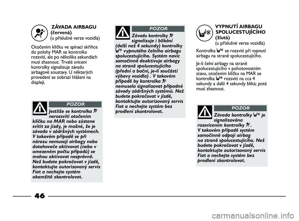 FIAT STRADA 2014  Návod k použití a údržbě (in Czech) VYPNUTÍ AIRBAGU 
SPOLUCESTUJÍCÍHO 
(žlutá)
(u příslušné verze vozidla)
Kontrolka Fse rozsvítí při vypnutí
airbagu na straně spolucestujícího.
Je-li čelní airbagy na straně
spolucest