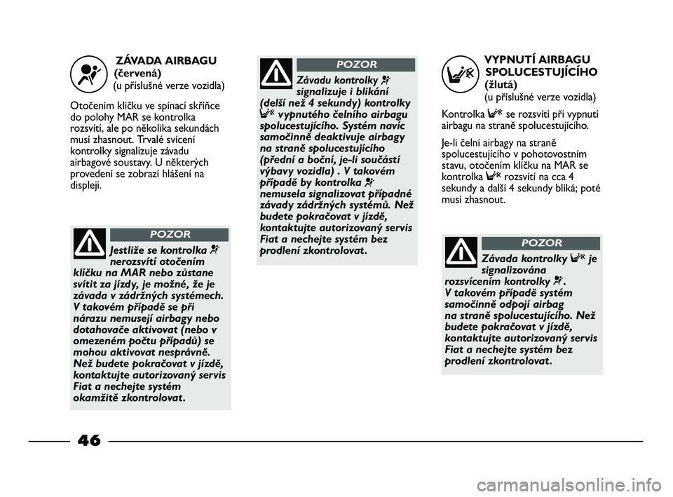 FIAT STRADA 2013 Návod k použití a údržbě (in Czech) VYPNUTÍ AIRBAGU
SPOLUCESTUJÍCÍHO
(žlutá)
(u příslušné verze vozidla)
Kontrolka Fse rozsvítí při vypnutí
airbagu na straně spolucestujícího.
Je-li čelní airbagy na straně
spolucest FIAT STRADA 2013 Návod k použití a údržbě (in Czech) VYPNUTÍ AIRBAGU
SPOLUCESTUJÍCÍHO
(žlutá)
(u příslušné verze vozidla)
Kontrolka Fse rozsvítí při vypnutí
airbagu na straně spolucestujícího.
Je-li čelní airbagy na straně
spolucest