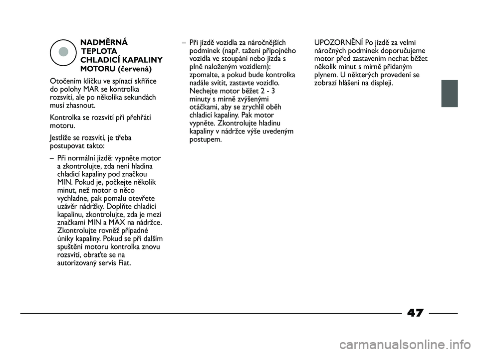 FIAT STRADA 2014  Návod k použití a údržbě (in Czech) NADMĚRNÁ
TEPLOTA 
CHLADICÍ KAPALINY
MOTORU (červená)
Otočením klíčku ve spínací skříňce
do polohy MAR se kontrolka
rozsvítí, ale po několika sekundách
musí zhasnout.
Kontrolka se ro