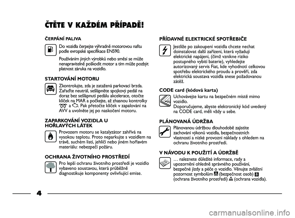 FIAT STRADA 2014  Návod k použití a údržbě (in Czech) ČERPÁNÍ PALIVA
Do vozidla čerpejte výhradně motorovou naftu
podle evropské specifikace EN590.
Používáním jiných výrobků nebo směsí se může
nenapravitelně poškodit motor a tím mů�