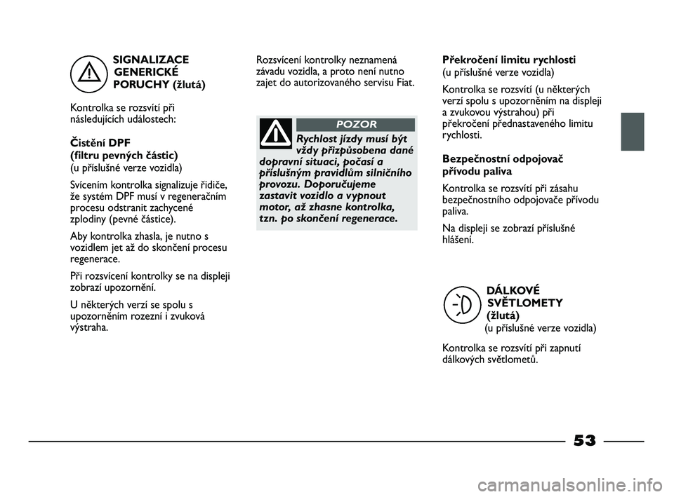 FIAT STRADA 2015 Návod k použití a údržbě (in Czech) SIGNALIZACE
GENERICKÉ
PORUCHY (žlutá)
Kontrolka se rozsvítí při
následujících událostech:
Čistění DPF
(filtru pevných částic)
(u příslušné verze vozidla)
Svícením kontrolka sign FIAT STRADA 2015 Návod k použití a údržbě (in Czech) SIGNALIZACE
GENERICKÉ
PORUCHY (žlutá)
Kontrolka se rozsvítí při
následujících událostech:
Čistění DPF
(filtru pevných částic)
(u příslušné verze vozidla)
Svícením kontrolka sign