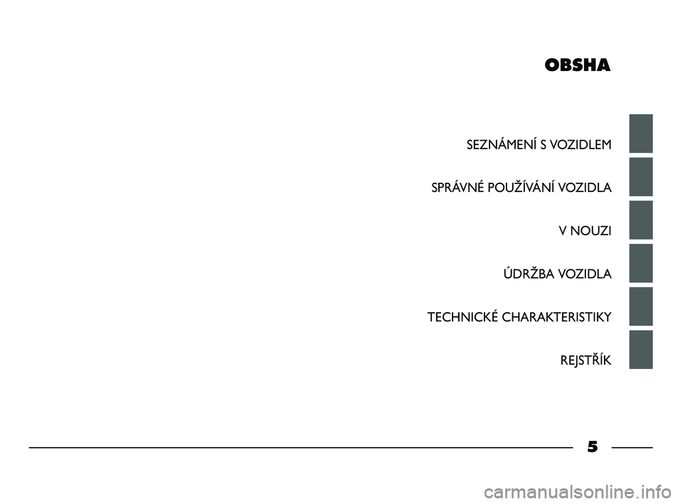 FIAT STRADA 2013  Návod k použití a údržbě (in Czech) OBSHA
SEZNÁMENÍ S VOZIDLEM
SPRÁVNÉ POUŽÍVÁNÍ VOZIDLA
V NOUZI
ÚDRŽBA VOZIDLA
TECHNICKÉ CHARAKTERISTIKY
REJSTŘÍK
5
001-006 STRADA LUM CZ 1ed  11-01-2012  12:00  Pagina 5 