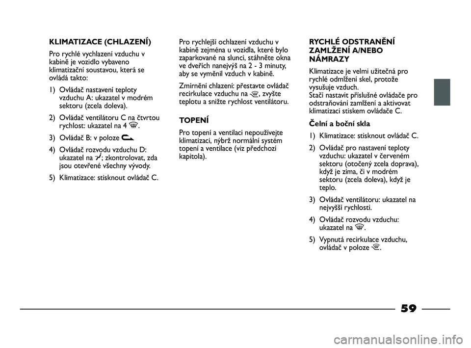 FIAT STRADA 2015 Návod k použití a údržbě (in Czech) KLIMATIZACE (CHLAZENÍ)
Pro rychlé vychlazení vzduchu v
kabině je vozidlo vybaveno
klimatizační soustavou, která se
ovládá takto:
1) Ovládač nastavení teploty
vzduchu A: ukazatel v modrém
FIAT STRADA 2015 Návod k použití a údržbě (in Czech) KLIMATIZACE (CHLAZENÍ)
Pro rychlé vychlazení vzduchu v
kabině je vozidlo vybaveno
klimatizační soustavou, která se
ovládá takto:
1) Ovládač nastavení teploty
vzduchu A: ukazatel v modrém