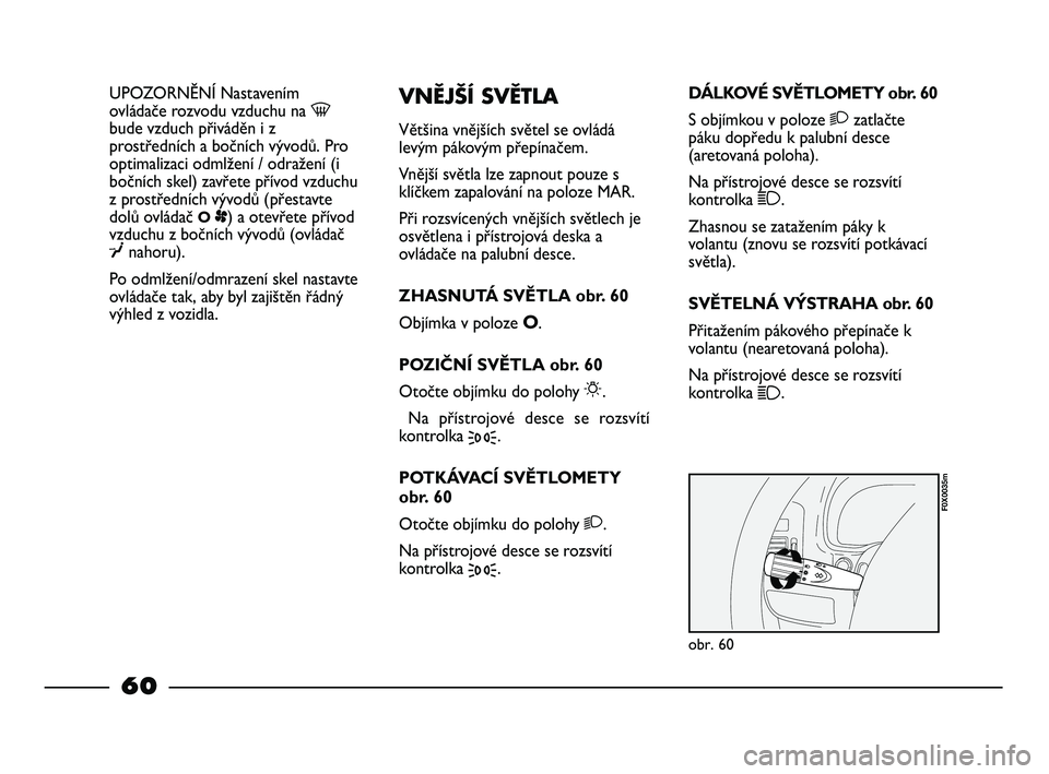 FIAT STRADA 2015  Návod k použití a údržbě (in Czech) UPOZORNĚNÍ Nastavením
ovládače rozvodu vzduchu na -
bude vzduch přiváděn i z
prostředních a bočních vývodů. Pro
optimalizaci odmlžení / odražení (i
bočních skel) zavřete přívod 