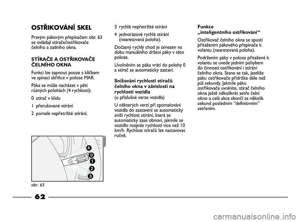 FIAT STRADA 2014  Návod k použití a údržbě (in Czech) OSTŘIKOVÁNÍ SKEL
Pravým pákovým přepínačem obr. 63
se ovládají stírače/ostřikovače
čelního a zadního okna.
STÍRAČE A OSTŘIKOVAČE
ČELNÍHO OKNA
Funkci lze zapnout pouze s klíčk