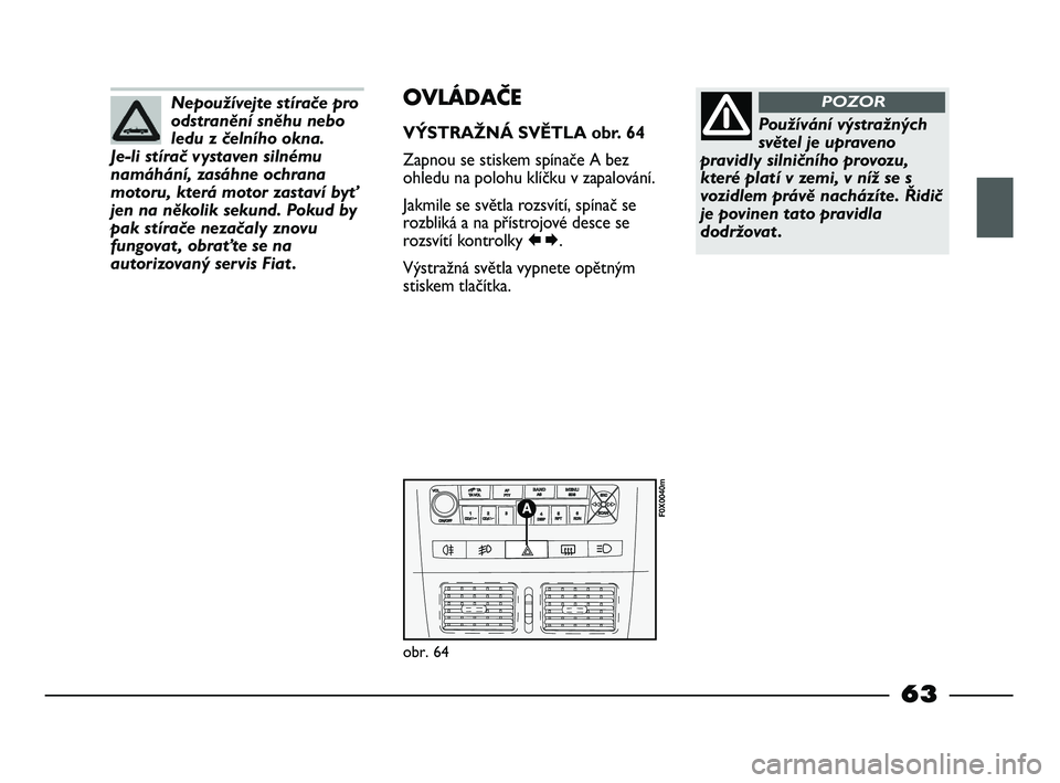 FIAT STRADA 2015 Návod k použití a údržbě (in Czech) Nepoužívejte stírače pro
odstranění sněhu nebo
ledu z čelního okna.
Je-li stírač vystaven silnému
namáhání, zasáhne ochrana
motoru, která motor zastaví byť
jen na několik sekund. FIAT STRADA 2015 Návod k použití a údržbě (in Czech) Nepoužívejte stírače pro
odstranění sněhu nebo
ledu z čelního okna.
Je-li stírač vystaven silnému
namáhání, zasáhne ochrana
motoru, která motor zastaví byť
jen na několik sekund.