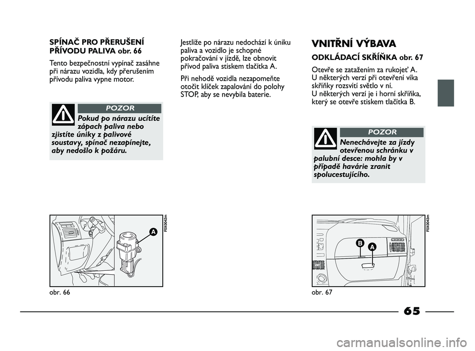 FIAT STRADA 2015 Návod k použití a údržbě (in Czech) SPÍNAČ PRO PŘERUŠENÍ
PŘÍVODU PALIVA obr. 66
Tento bezpečnostní vypínač zasáhne
při nárazu vozidla, kdy přerušením
přívodu paliva vypne motor.
obr. 66
F0X0042m
obr. 67
F0X0043m
Pokud FIAT STRADA 2015 Návod k použití a údržbě (in Czech) SPÍNAČ PRO PŘERUŠENÍ
PŘÍVODU PALIVA obr. 66
Tento bezpečnostní vypínač zasáhne
při nárazu vozidla, kdy přerušením
přívodu paliva vypne motor.
obr. 66
F0X0042m
obr. 67
F0X0043m
Pokud