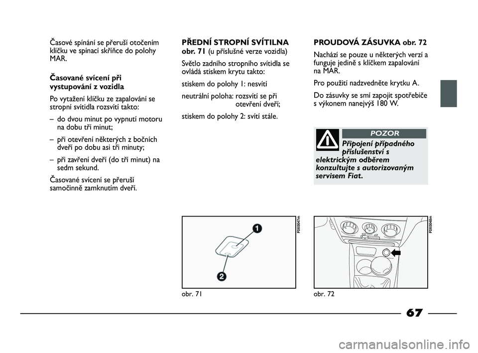 FIAT STRADA 2015 Návod k použití a údržbě (in Czech) obr. 71
F0X0047m
obr. 72
F0X0048m
Časové spínání se přeruší otočením
klíčku ve spínací skříňce do polohy
MAR.
Časované svícení při
vystupování z vozidla
Po vytažení klíčku FIAT STRADA 2015 Návod k použití a údržbě (in Czech) obr. 71
F0X0047m
obr. 72
F0X0048m
Časové spínání se přeruší otočením
klíčku ve spínací skříňce do polohy
MAR.
Časované svícení při
vystupování z vozidla
Po vytažení klíčku