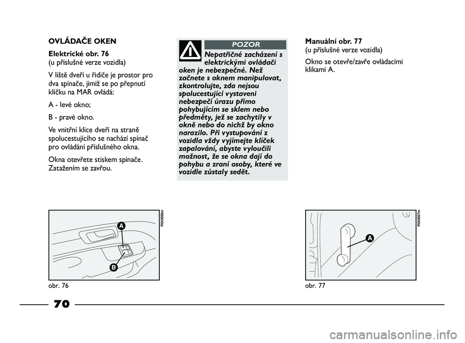 FIAT STRADA 2015 Návod k použití a údržbě (in Czech) obr. 76
F0X0056m
obr. 77
F0X0057m
OVLÁDAČE OKEN
Elektrické obr. 76
(u příslušné verze vozidla)
V liště dveří u řidiče je prostor pro
dva spínače, jimiž se po přepnutí
klíčku na FIAT STRADA 2015 Návod k použití a údržbě (in Czech) obr. 76
F0X0056m
obr. 77
F0X0057m
OVLÁDAČE OKEN
Elektrické obr. 76
(u příslušné verze vozidla)
V liště dveří u řidiče je prostor pro
dva spínače, jimiž se po přepnutí
klíčku na