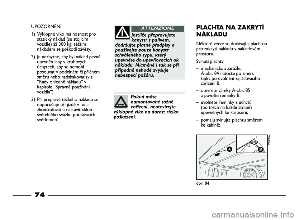 FIAT STRADA 2015 Návod k použití a údržbě (in Czech) Jestliže přepravujete
kanystr s palivem,
dodržujte platné předpisy a
používejte pouze kanystr
schváleného typu, který
upevněte do upevňovacích ok
nákladu. Nicméně i tak se při
přípa FIAT STRADA 2015 Návod k použití a údržbě (in Czech) Jestliže přepravujete
kanystr s palivem,
dodržujte platné předpisy a
používejte pouze kanystr
schváleného typu, který
upevněte do upevňovacích ok
nákladu. Nicméně i tak se při
přípa