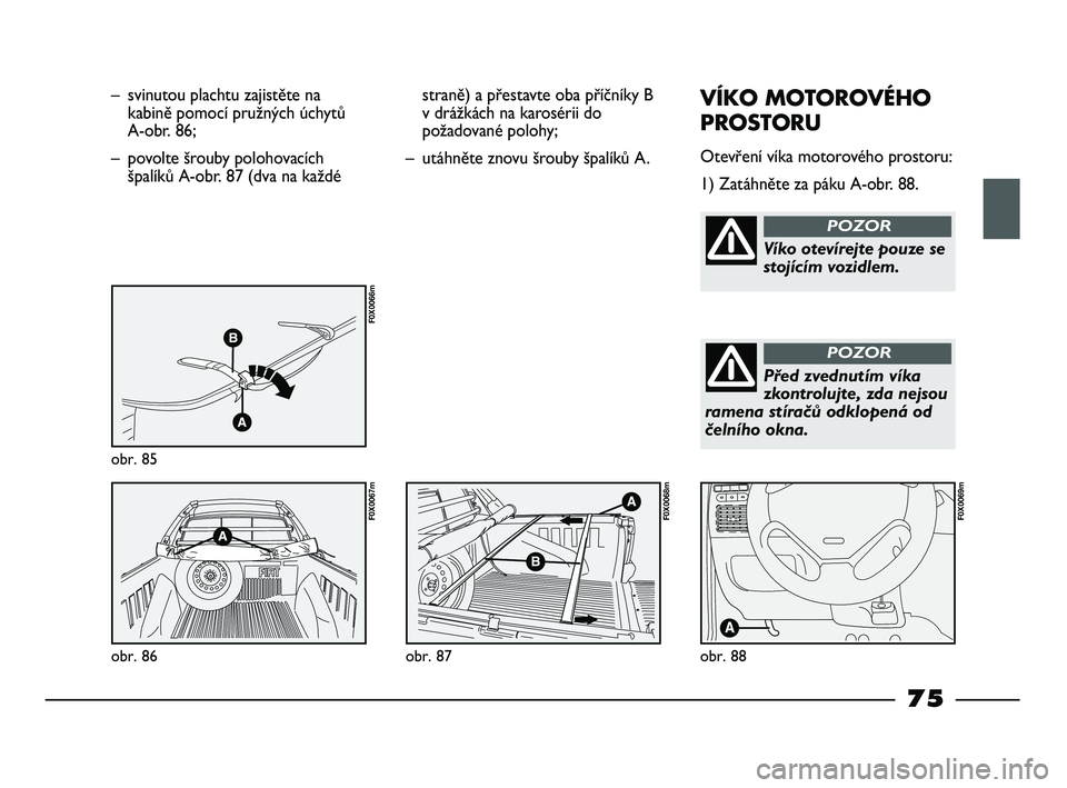 FIAT STRADA 2015 Návod k použití a údržbě (in Czech) – svinutou plachtu zajistěte na
kabině pomocí pružných úchytů
A-obr. 86;
– povolte šrouby polohovacích
špalíků A-obr. 87 (dva na každé
obr. 85
F0X0066m
obr. 86
F0X0067m
straně) a p FIAT STRADA 2015 Návod k použití a údržbě (in Czech) – svinutou plachtu zajistěte na
kabině pomocí pružných úchytů
A-obr. 86;
– povolte šrouby polohovacích
špalíků A-obr. 87 (dva na každé
obr. 85
F0X0066m
obr. 86
F0X0067m
straně) a p