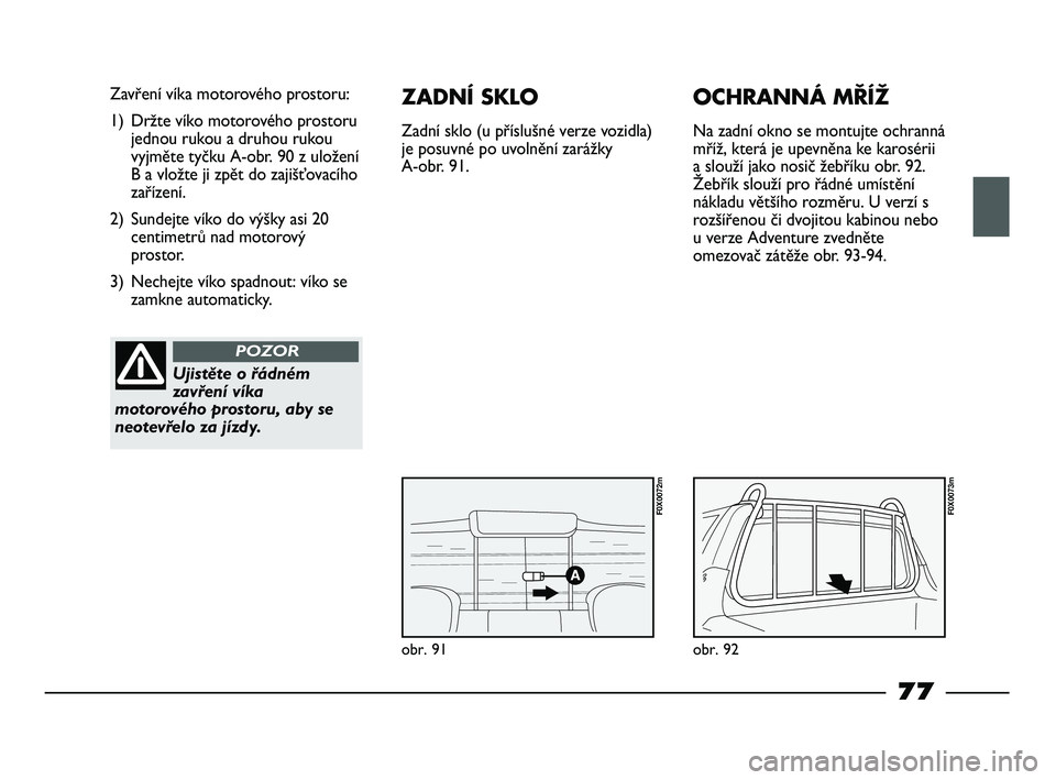 FIAT STRADA 2015 Návod k použití a údržbě (in Czech) obr. 91
Zavření víka motorového prostoru:
1) Držte víko motorového prostoru
jednou rukou a druhou rukou
vyjměte tyčku A-obr. 90 z uložení
B a vložte ji zpět do zajišťovacího
zařízen FIAT STRADA 2015 Návod k použití a údržbě (in Czech) obr. 91
Zavření víka motorového prostoru:
1) Držte víko motorového prostoru
jednou rukou a druhou rukou
vyjměte tyčku A-obr. 90 z uložení
B a vložte ji zpět do zajišťovacího
zařízen