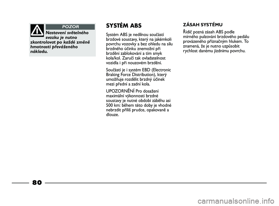 FIAT STRADA 2013  Návod k použití a údržbě (in Czech) Nastavení světelného
svazku je nutno
zkontrolovat po každé změně
hmotnosti převáženého
nákladu.
POZORSYSTÉM ABS
Systém ABS je nedílnou součástí
brzdové soustavy, který na jakémkol