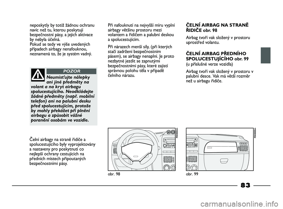 FIAT STRADA 2015 Návod k použití a údržbě (in Czech) neposkytly by totiž žádnou ochranu
navíc než tu, kterou poskytují
bezpečnostní pásy, a jejich aktivace
by nebyla účelná.
Pokud se tedy ve výše uvedených
případech airbagy nenafouknou FIAT STRADA 2015 Návod k použití a údržbě (in Czech) neposkytly by totiž žádnou ochranu
navíc než tu, kterou poskytují
bezpečnostní pásy, a jejich aktivace
by nebyla účelná.
Pokud se tedy ve výše uvedených
případech airbagy nenafouknou