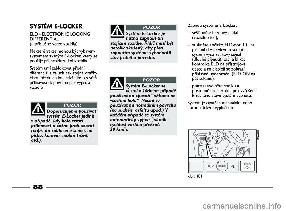 FIAT STRADA 2015 Návod k použití a údržbě (in Czech) SYSTÉM E-LOCKER
ELD - ELECTRONIC LOCKING
DIFFERENTIAL
(u příslušné verze vozidla)
Některé verze mohou být vybaveny
systémem zvaným E-Locker, který se
použije při prokluzu kol vozidla.
Sy FIAT STRADA 2015 Návod k použití a údržbě (in Czech) SYSTÉM E-LOCKER
ELD - ELECTRONIC LOCKING
DIFFERENTIAL
(u příslušné verze vozidla)
Některé verze mohou být vybaveny
systémem zvaným E-Locker, který se
použije při prokluzu kol vozidla.
Sy