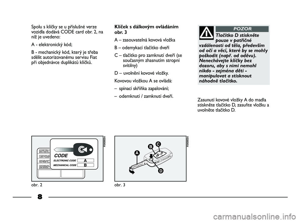 FIAT STRADA 2013 Návod k použití a údržbě (in Czech) 8
Spolu s klíčky se u příslušné verze
vozidla dodává CODE card obr. 2, na
níž je uvedeno:
A - elektronický kód;
B - mechanický kód, který je třeba
sdělit autorizovanému servisu Fiat FIAT STRADA 2013 Návod k použití a údržbě (in Czech) 8
Spolu s klíčky se u příslušné verze
vozidla dodává CODE card obr. 2, na
níž je uvedeno:
A - elektronický kód;
B - mechanický kód, který je třeba
sdělit autorizovanému servisu Fiat