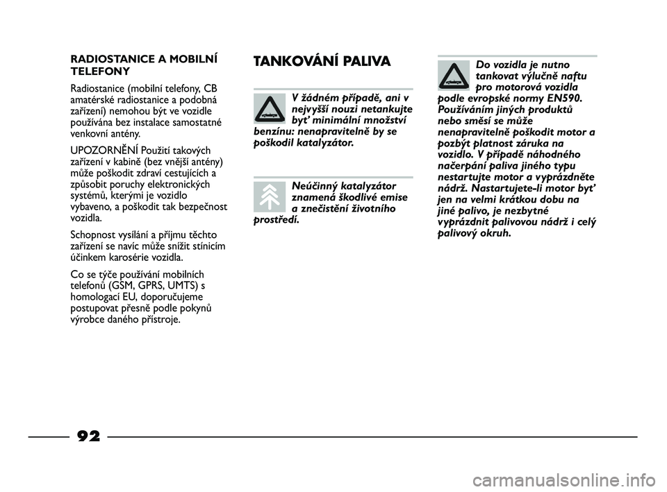 FIAT STRADA 2015 Návod k použití a údržbě (in Czech) RADIOSTANICE A MOBILNÍ
TELEFONY
Radiostanice (mobilní telefony, CB
amatérské radiostanice a podobná
zařízení) nemohou být ve vozidle
používána bez instalace samostatné
venkovní antény.
FIAT STRADA 2015 Návod k použití a údržbě (in Czech) RADIOSTANICE A MOBILNÍ
TELEFONY
Radiostanice (mobilní telefony, CB
amatérské radiostanice a podobná
zařízení) nemohou být ve vozidle
používána bez instalace samostatné
venkovní antény.