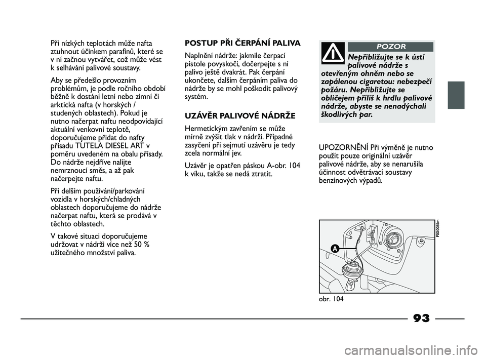 FIAT STRADA 2015 Návod k použití a údržbě (in Czech) Při nízkých teplotách může nafta
ztuhnout účinkem parafínů, které se
v ní začnou vytvářet, což může vést
k selhávání palivové soustavy.
Aby se předešlo provozním
problémům, FIAT STRADA 2015 Návod k použití a údržbě (in Czech) Při nízkých teplotách může nafta
ztuhnout účinkem parafínů, které se
v ní začnou vytvářet, což může vést
k selhávání palivové soustavy.
Aby se předešlo provozním
problémům,