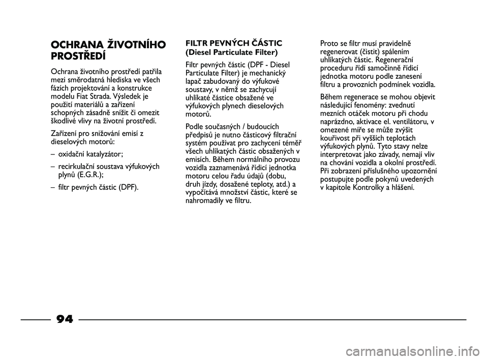 FIAT STRADA 2015 Návod k použití a údržbě (in Czech) OCHRANA ŽIVOTNÍHO
PROSTŘEDÍ
Ochrana životního prostředí patřila
mezi směrodatná hlediska ve všech
fázích projektování a konstrukce
modelu Fiat Strada. Výsledek je
použití materiál FIAT STRADA 2015 Návod k použití a údržbě (in Czech) OCHRANA ŽIVOTNÍHO
PROSTŘEDÍ
Ochrana životního prostředí patřila
mezi směrodatná hlediska ve všech
fázích projektování a konstrukce
modelu Fiat Strada. Výsledek je
použití materiál
