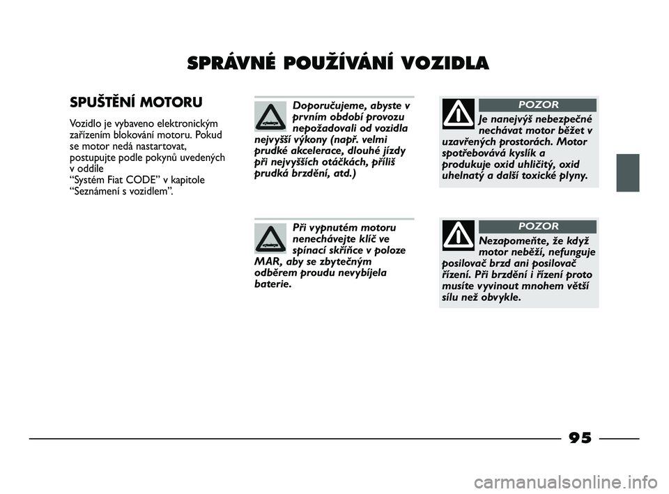 FIAT STRADA 2015 Návod k použití a údržbě (in Czech) 95
SPRÁVNÉ POUÎÍVÁNÍ VOZIDLA
SPUŠTĚNÍ MOTORU
Vozidlo je vybaveno elektronickým
zařízením blokování motoru. Pokud
se motor nedá nastartovat,
postupujte podle pokynů uvedených
v oddí FIAT STRADA 2015 Návod k použití a údržbě (in Czech) 95
SPRÁVNÉ POUÎÍVÁNÍ VOZIDLA
SPUŠTĚNÍ MOTORU
Vozidlo je vybaveno elektronickým
zařízením blokování motoru. Pokud
se motor nedá nastartovat,
postupujte podle pokynů uvedených
v oddí
