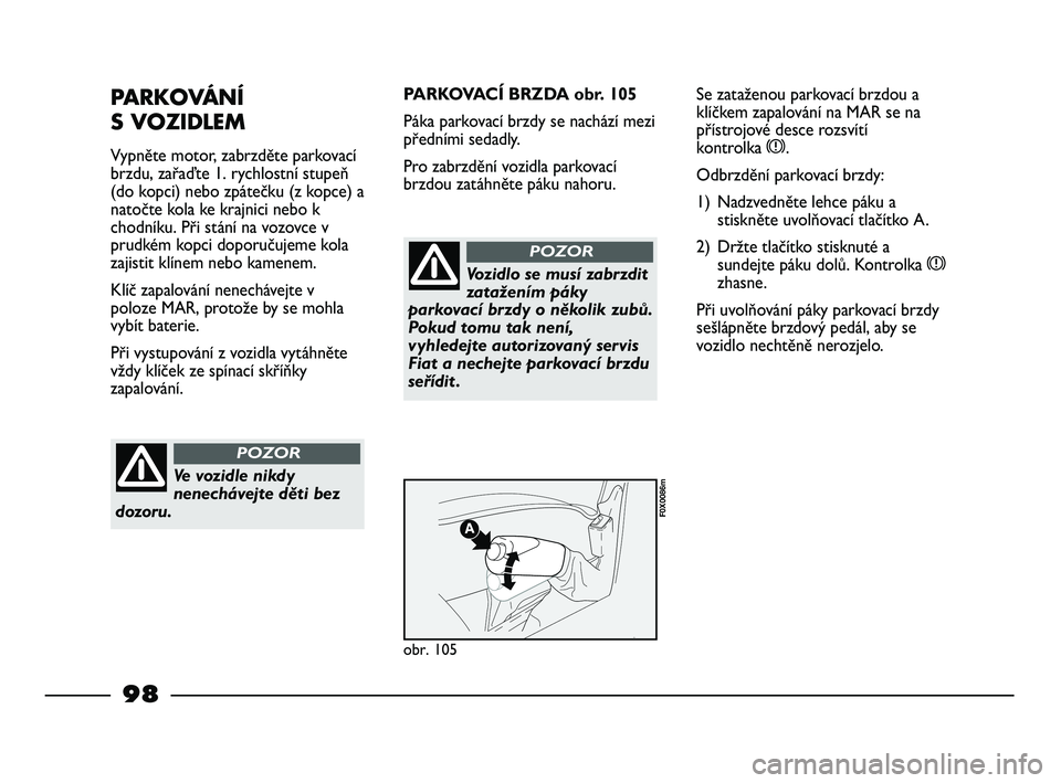 FIAT STRADA 2015 Návod k použití a údržbě (in Czech) 98
PARKOVÁNÍ
S VOZIDLEM
Vypněte motor, zabrzděte parkovací
brzdu, zařaďte 1. rychlostní stupeň
(do kopci) nebo zpátečku (z kopce) a
natočte kola ke krajnici nebo k
chodníku. Při stání FIAT STRADA 2015 Návod k použití a údržbě (in Czech) 98
PARKOVÁNÍ
S VOZIDLEM
Vypněte motor, zabrzděte parkovací
brzdu, zařaďte 1. rychlostní stupeň
(do kopci) nebo zpátečku (z kopce) a
natočte kola ke krajnici nebo k
chodníku. Při stání