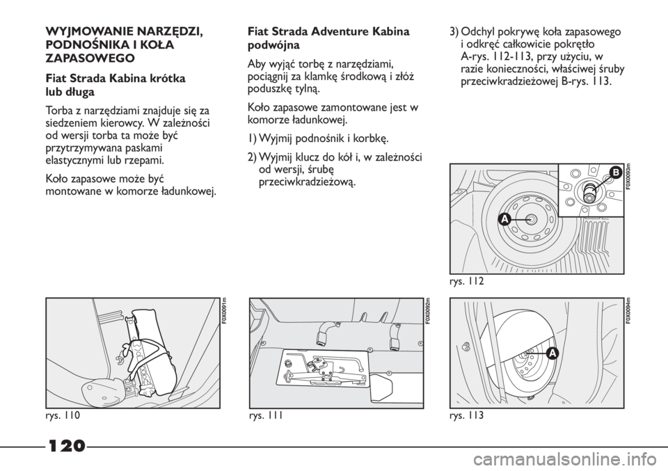FIAT STRADA 2012 Instrukcja obsługi (in Polish) 120
WYJMOWANIE NARZĘDZI,
PODNOŚNIKA I KOŁA
ZAPASOWEGO
Fiat Strada Kabina krótka
lub długa
Torba z narzędziami znajduje się za
siedzeniem kierowcy. W zależności
od wersji torba ta może być
FIAT STRADA 2012 Instrukcja obsługi (in Polish) 120
WYJMOWANIE NARZĘDZI,
PODNOŚNIKA I KOŁA
ZAPASOWEGO
Fiat Strada Kabina krótka
lub długa
Torba z narzędziami znajduje się za
siedzeniem kierowcy. W zależności
od wersji torba ta może być