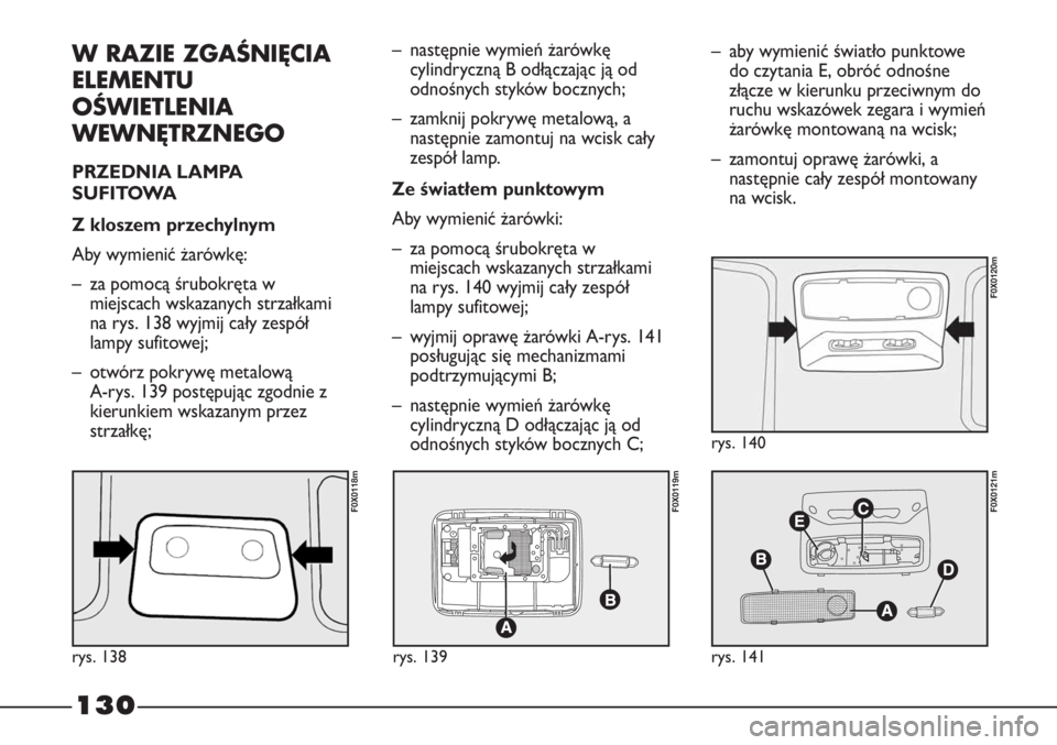 FIAT STRADA 2012 Instrukcja obsługi (in Polish) 130
W RAZIE ZGAŚNIĘCIA
ELEMENTU
OŚWIETLENIA
WEWNĘTRZNEGO
PRZEDNIA LAMPA
SUFITOWA
Z kloszem przechylnym
Aby wymienić żarówkę:
– za pomocą śrubokręta w
miejscach wskazanych strzałkami
na FIAT STRADA 2012 Instrukcja obsługi (in Polish) 130
W RAZIE ZGAŚNIĘCIA
ELEMENTU
OŚWIETLENIA
WEWNĘTRZNEGO
PRZEDNIA LAMPA
SUFITOWA
Z kloszem przechylnym
Aby wymienić żarówkę:
– za pomocą śrubokręta w
miejscach wskazanych strzałkami
na