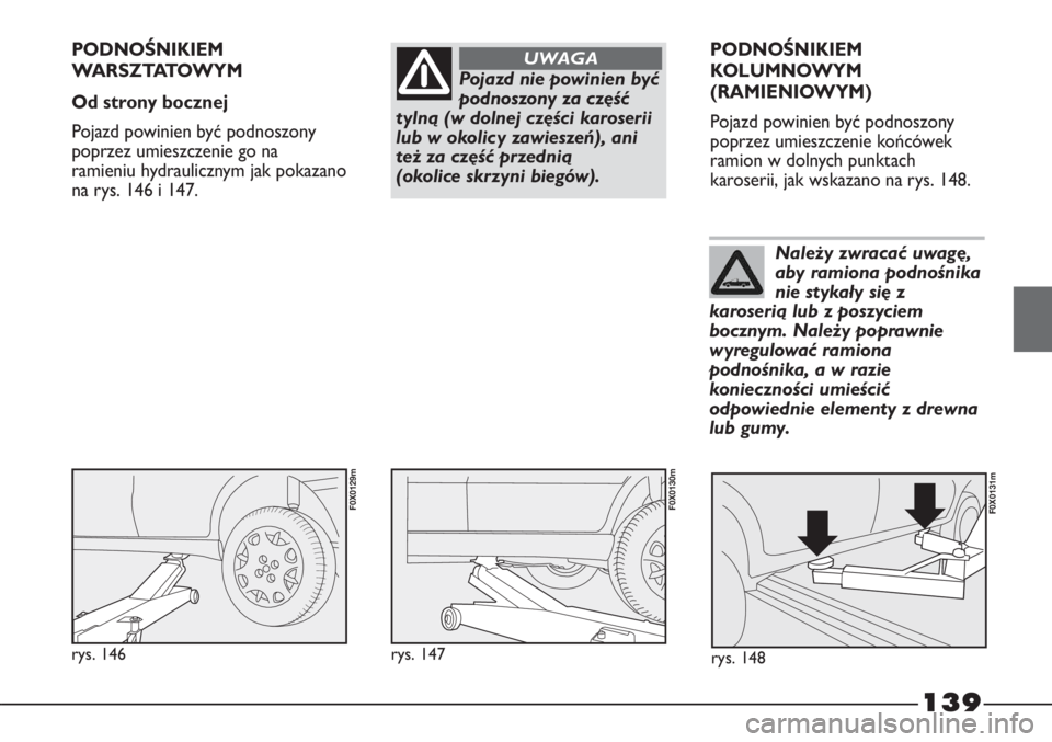 FIAT STRADA 2012 Instrukcja obsługi (in Polish) 139
Pojazd nie powinien być
podnoszony za część
tylną (w dolnej części karoserii
lub w okolicy zawieszeń), ani
też za część przednią
(okolice skrzyni biegów).
UWAGAPODNOŚNIKIEM
WA R S FIAT STRADA 2012 Instrukcja obsługi (in Polish) 139
Pojazd nie powinien być
podnoszony za część
tylną (w dolnej części karoserii
lub w okolicy zawieszeń), ani
też za część przednią
(okolice skrzyni biegów).
UWAGAPODNOŚNIKIEM
WA R S