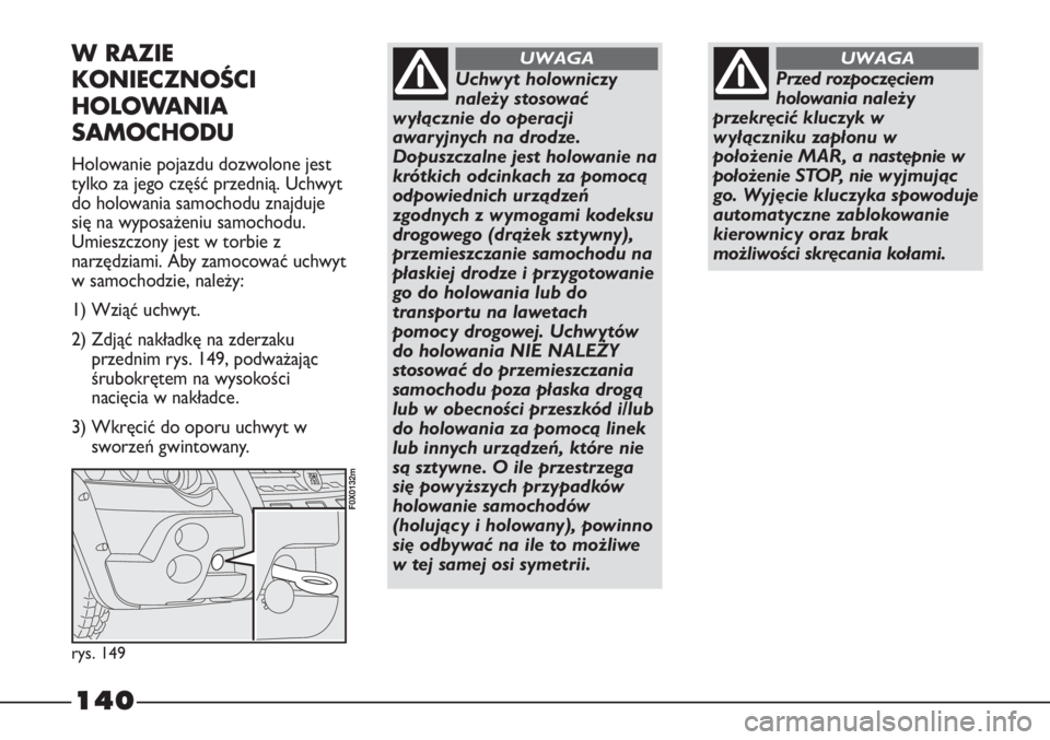 FIAT STRADA 2012 Instrukcja obsługi (in Polish) 140
Przed rozpoczęciem
holowania należy
przekręcić kluczyk w
wyłączniku zapłonu w
położenie MAR, a następnie w
położenie STOP, nie w yjmując
go. Wyjęcie kluczyka spowoduje
automatyczne z FIAT STRADA 2012 Instrukcja obsługi (in Polish) 140
Przed rozpoczęciem
holowania należy
przekręcić kluczyk w
wyłączniku zapłonu w
położenie MAR, a następnie w
położenie STOP, nie w yjmując
go. Wyjęcie kluczyka spowoduje
automatyczne z