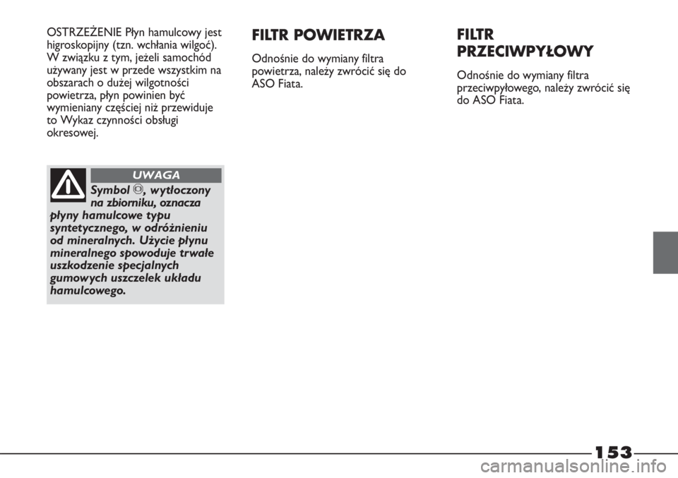 FIAT STRADA 2012  Instrukcja obsługi (in Polish) 153
OSTRZEŻENIE Płyn hamulcowy jest
higroskopijny (tzn. wchłania wilgoć).
W związku z tym, jeżeli samochód
używany jest w przede wszystkim na
obszarach o dużej wilgotności
powietrza, płyn p