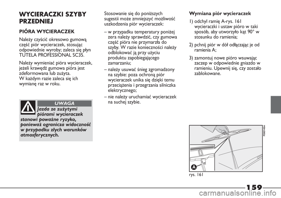 FIAT STRADA 2012  Instrukcja obsługi (in Polish) 159
WYCIERACZKI SZYBY
PRZEDNIEJ
PIÓRA WYCIERACZEK
Należy czyścić okresowo gumową
część piór wycieraczek, stosując
odpowiednie wyroby; zaleca się płyn
TUTELA PROFESSIONAL SC35.
Należy wymi