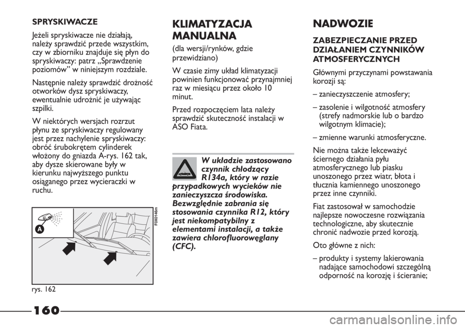 FIAT STRADA 2012  Instrukcja obsługi (in Polish) 160
KLIMATYZACJA
MANUALNA 
(dla wersji/rynków, gdzie
przewidziano)
W czasie zimy układ klimatyzacji
powinien funkcjonować przynajmniej
raz w miesiącu przez około 10
minut.
Przed rozpoczęciem lat