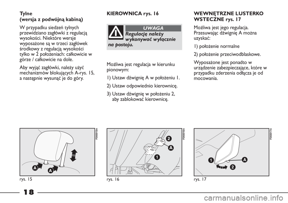 FIAT STRADA 2012  Instrukcja obsługi (in Polish) 18
WEWNĘTRZNE LUSTERKO
WSTECZNE rys. 17
Możliwa jest jego regulacja.
Przesuwając dźwignię A można
uzyskać:
1) położenie normalne
2) położenie przeciwodblaskowe.
Wyposażone jest ponadto w
u