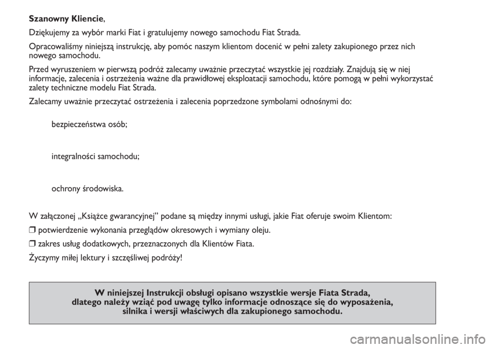 FIAT STRADA 2012  Instrukcja obsługi (in Polish) Szanowny Kliencie,
Dziękujemy za wybór marki Fiat i gratulujemy nowego samochodu Fiat Strada.
Opracowaliśmy niniejszą instrukcję, aby pomóc naszym klientom docenić w pełni zalety zakupionego p