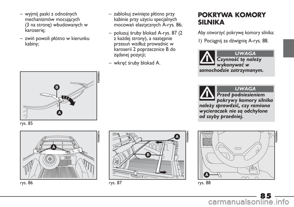 FIAT STRADA 2012  Instrukcja obsługi (in Polish) – wyjmij paski z odnośnych
mechanizmów mocujących 
(3 na stronę) wbudowanych w
karoserię;
– zwiń powoli płótno w kierunku
kabiny;
rys. 85
F0X0066m
rys. 86
F0X0067m
– zablokuj zwinięte p