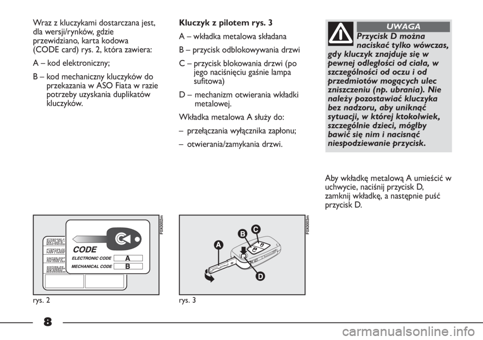 FIAT STRADA 2012  Instrukcja obsługi (in Polish) 8
Wraz z kluczykami dostarczana jest,
dla wersji/rynków, gdzie
przewidziano, karta kodowa 
(CODE card) rys. 2, która zawiera:
A – kod elektroniczny; 
B – kod mechaniczny kluczyków do
przekazani