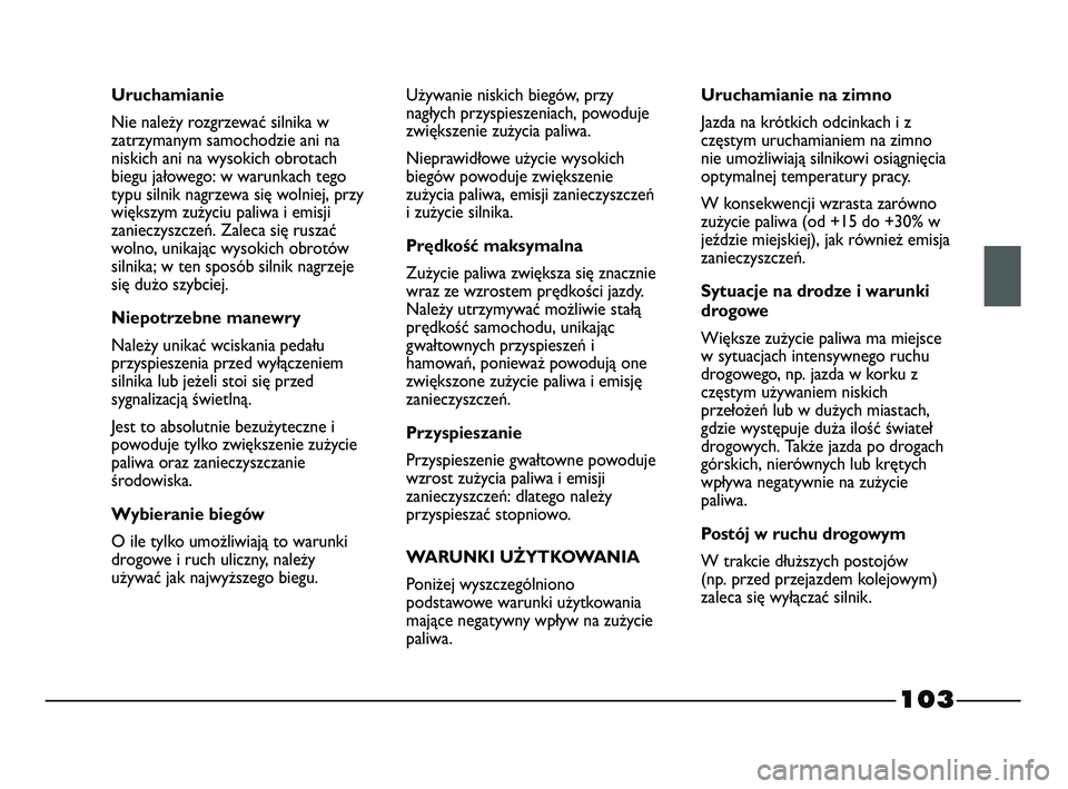 FIAT STRADA 2015 Instrukcja obsługi (in Polish) 103
Uruchamianie
Nie należy rozgrzewać silnika w
zatrzymanym samochodzie ani na
niskich ani na wysokich obrotach
biegu jałowego: w warunkach tego
typu silnik nagrzewa się wolniej, przy
większym z FIAT STRADA 2015 Instrukcja obsługi (in Polish) 103
Uruchamianie
Nie należy rozgrzewać silnika w
zatrzymanym samochodzie ani na
niskich ani na wysokich obrotach
biegu jałowego: w warunkach tego
typu silnik nagrzewa się wolniej, przy
większym z
